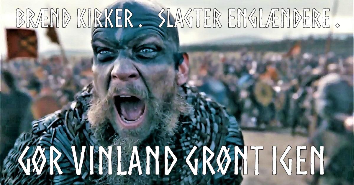 Close up of "The Vikings" fan-favorite character Floki, screaming as he leads a horde of Viking raiders in full war gear. Accompanying text says "Burn churches. Slaughter Anglos. Make Vinland green again" in Danish.
