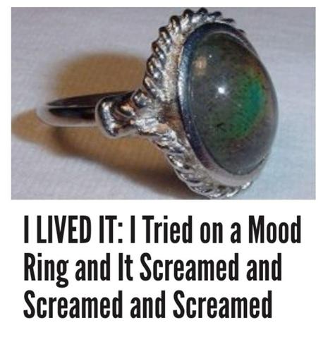 
I LIVED IT: I Tried on a Mood
Ring and It Screamed and
Screamed and Screamed
