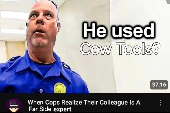
Thumbnail with shocked cop “He used Cow Tools?” 
Title: When the cops Realize their colleague is a Far Side expert